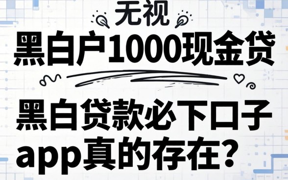 我试了无视黑白户1000现金贷,黑户贷款必下口子app真的存在吗