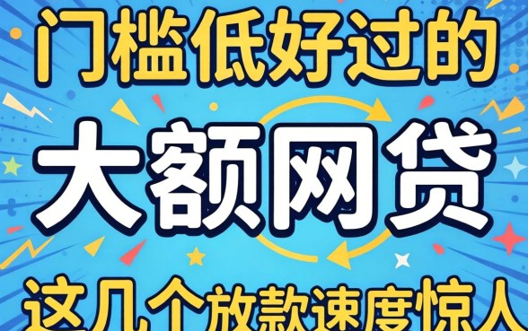 揭秘门槛低好过的大额网贷，这几个放款速度惊人