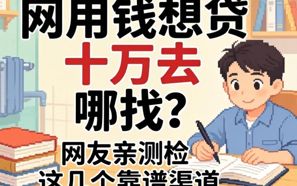 急用钱想贷十万去哪找？网友亲测这几个靠谱渠道分享