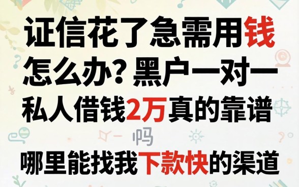 征信花了急需用钱怎么办？黑户一对一私人借钱2万真的靠谱吗？哪里能找到下款快的渠道？