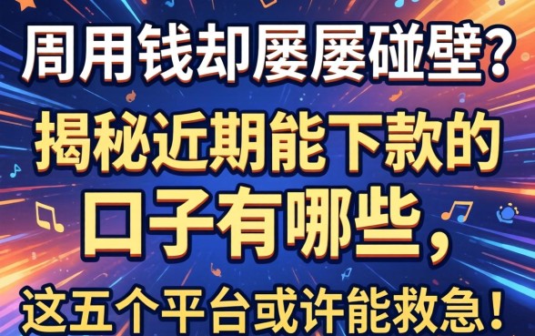 急用钱却屡屡碰壁?揭秘近期能下款的口子有哪些,这五个平台或许能救急!