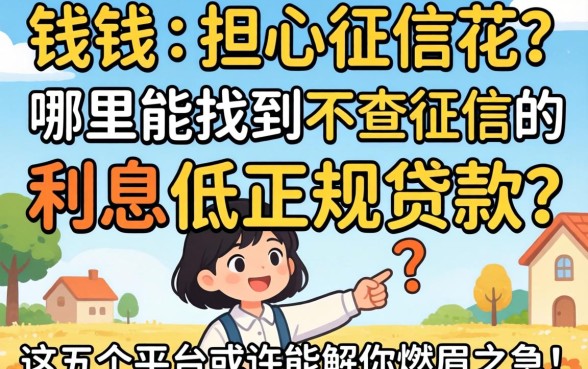 急需用钱却担心征信花？哪里能找到不查征信的利息低正规贷款？这五个平台或许能解你燃眉之急！