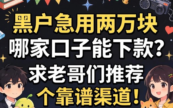 黑户急用两万块,哪家口子能下款?求老哥们推荐个靠谱渠道!