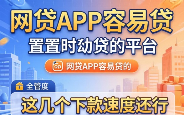 盘点有什么网贷app容易贷的平台,这几个下款速度还行