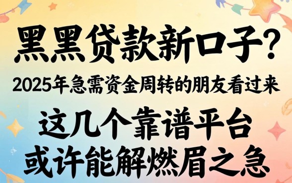 有没有网黑贷款新口子？2025年急需资金周转的朋友看过来，这几个靠谱平台或许能解燃眉之急