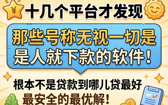 我试了十几个平台才发现，那些号称无视一切是人就下款的软件，根本不是贷款到哪里贷最好最安全的最优解