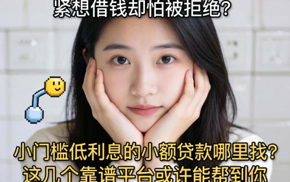 手头紧想借钱却怕被拒？小门槛低利息的小额贷款哪里找？这几个靠谱平台或许能帮到你