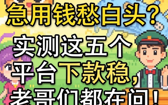 急用钱愁白头？实测这五个平台下款稳，老哥们都在问！