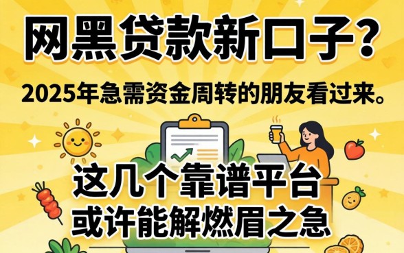 有没有网黑贷款新口子？2025年急需资金周转的朋友看过来，这几个靠谱平台或许能解燃眉之急