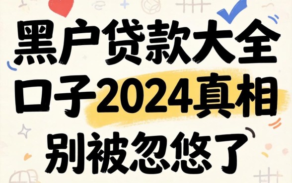 黑户贷款大全口子2024真相：别被忽悠了