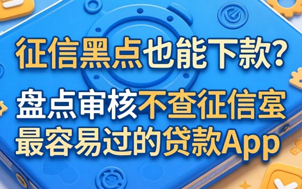 无视征信黑户也能下款？盘点审核不查征信最容易过的贷款app