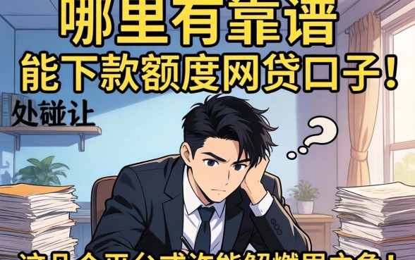 急需用钱却四处碰壁？哪里有靠谱的能下款额度网贷口子？这几个平台或许能解燃眉之急！