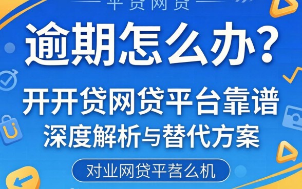 网贷逾期怎么办？开开贷网贷平台靠谱吗？深度解析与替代方案推荐