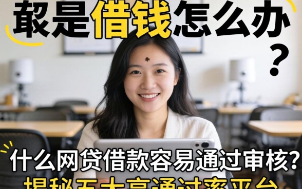 急需用钱怎么办？什么网贷借款容易通过审核？揭秘五大高通过率平台