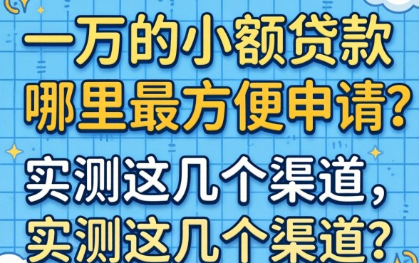 急需一万的小额贷款哪里最方便申请？实测这几个渠道
