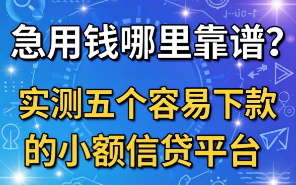 急用钱哪里靠谱？实测五个容易下款的小额信贷平台分享