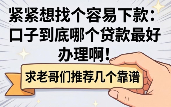 手头紧想找个容易下款的口子，到底哪个贷款最好办理啊？求老哥们推荐几个靠谱的！