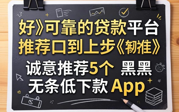好用可靠的贷款平台推荐，诚意推荐5个黑户无条件下款的app