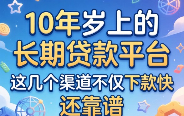 揭秘10年以上的长期贷款平台，这几个渠道不仅下款快还靠谱