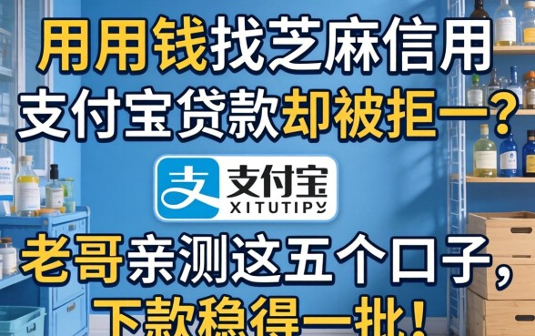 急用钱找芝麻信用支付宝贷款却被拒？老哥亲测这五个口子，下款稳得一批！