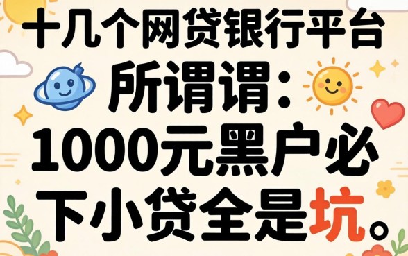 我翻了十几个网贷银行平台,发现所谓1000元黑户必下小贷全是坑