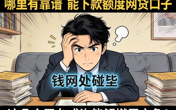 急需用钱却四处碰壁？哪里有靠谱的能下款额度网贷口子？这几个平台或许能解燃眉之急！