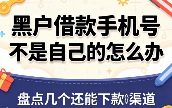 黑户借款手机号不是自己的怎么办？盘点几个还能下款的渠道