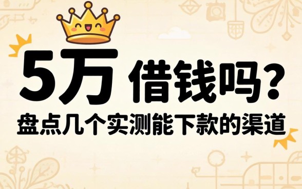 急需5万 借钱吗？盘点几个实测能下款的渠道