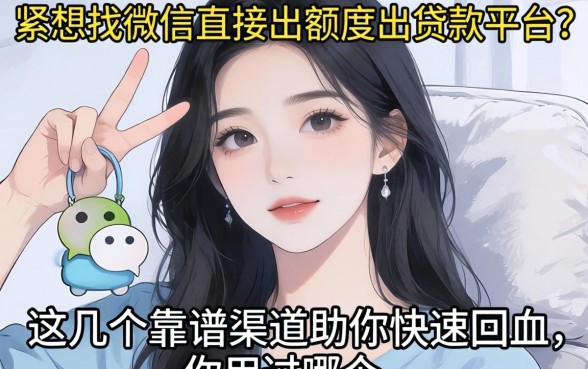 手头紧想找微信直接出额度的贷款平台？这几个靠谱渠道助你快速回血，你用过哪个？