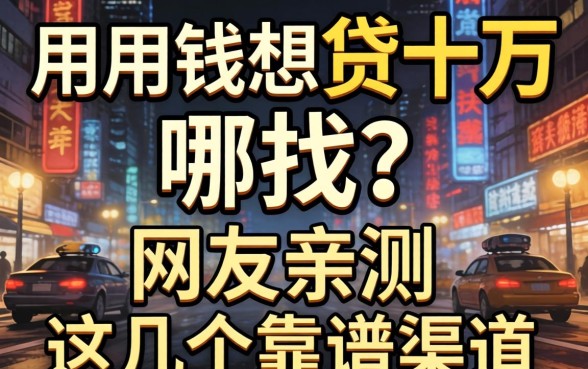 急用钱想贷十万去哪找？网友亲测这几个靠谱渠道分享