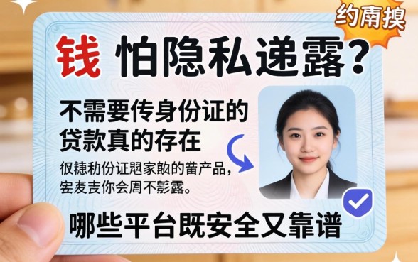 急需用钱又怕隐私泄露?不需要传身份证的贷款真的存在吗?哪些平台既安全又靠谱?