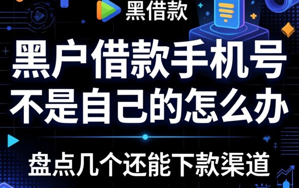 黑户借款手机号不是自己的怎么办？盘点几个还能下款的渠道