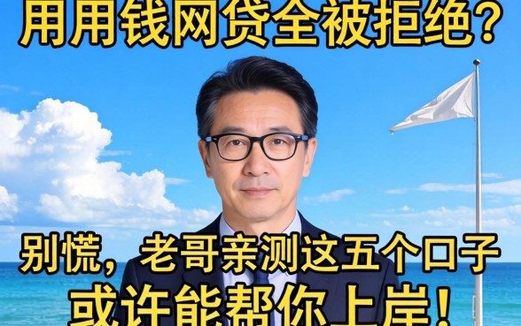 急用钱网贷全被拒？别慌，老哥亲测这五个口子或许能帮你上岸！