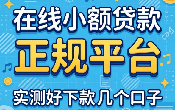 揭秘在线小额贷款正规平台：实测好下款的几个口子
