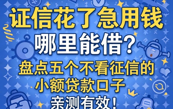征信花了急用钱哪里能借？盘点五个不看征信的小额贷款口子，亲测有效！