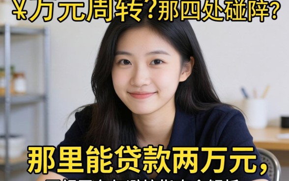 急需两万元周转却四处碰壁？那里能贷款两万元，正规平台与避坑指南全解析