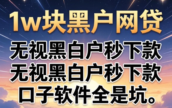 我试了1w块黑户网贷2026,发现无视黑白户秒下款口子软件全是坑