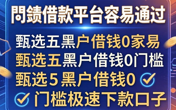网贷借款平台容易通过，甄选五个黑户借钱0门槛极速下款口子