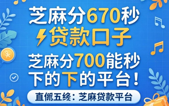 芝麻分670秒贷款的口子,归纳五个芝麻分700能秒下的平台