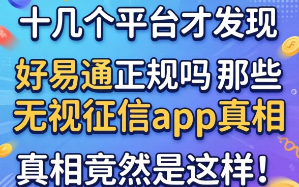 我试了十几个平台才发现，好易通正规吗和那些无视征信的app真相竟然是这样