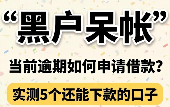 黑户呆帐有当前逾期如何申请借款？实测5个还能下款的口子