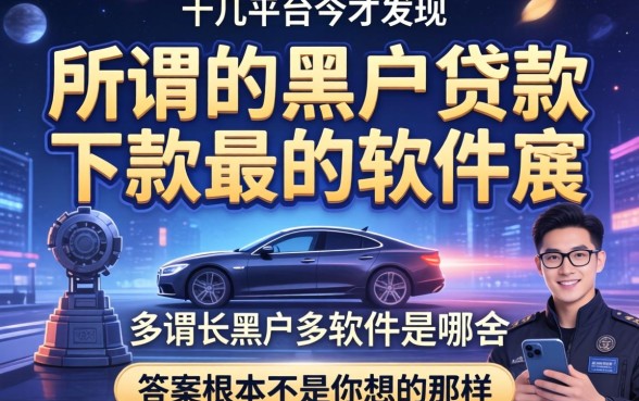 我试了十几个平台才发现，所谓的黑户贷款下款最快的软件是哪个，答案根本不是你想的那样