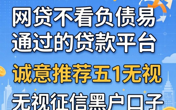 有什么网贷不看负债易通过的贷款平台，诚意推荐五个无视征信黑户口子