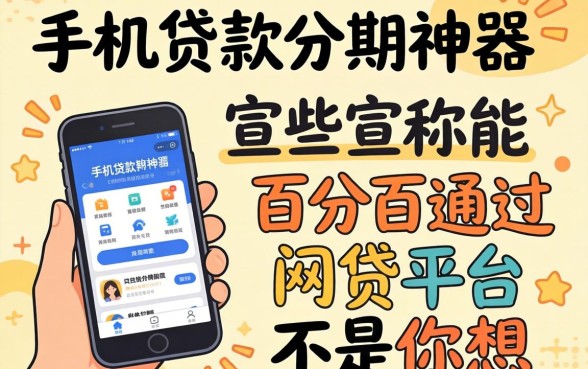 我试了所谓的手机贷款分期神器，发现那些宣称能百分百通过的网贷平台根本不是你想的那样