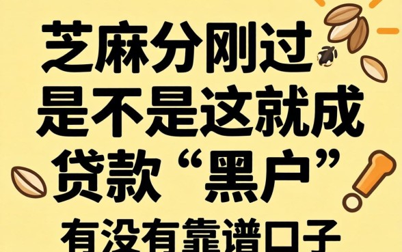 求助!芝麻分刚过2026,是不是这就成贷款“黑户”了?有没有靠谱口子推荐?