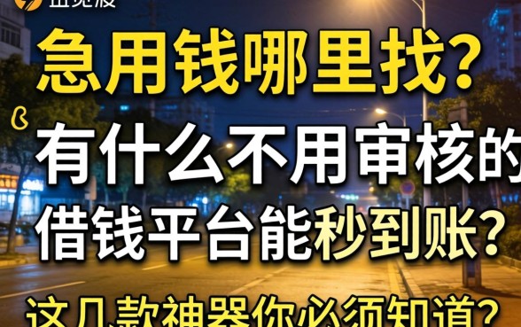 深夜急用钱哪里找？有什么不用审核的借钱平台能秒到账？这几款神器你必须知道