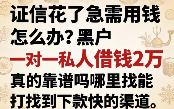 征信花了急需用钱怎么办？黑户一对一私人借钱2万真的靠谱吗？哪里能找到下款快的渠道？