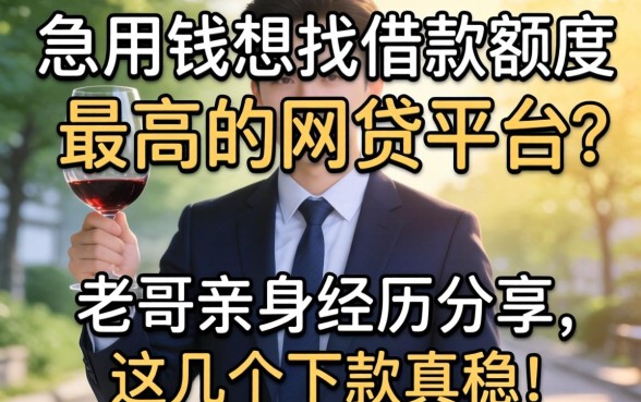 急用钱想找借款额度最高的网贷平台？老哥亲身经历分享，这几个下款真稳！