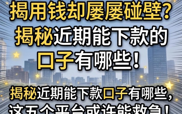 急用钱却屡屡碰壁?揭秘近期能下款的口子有哪些,这五个平台或许能救急!