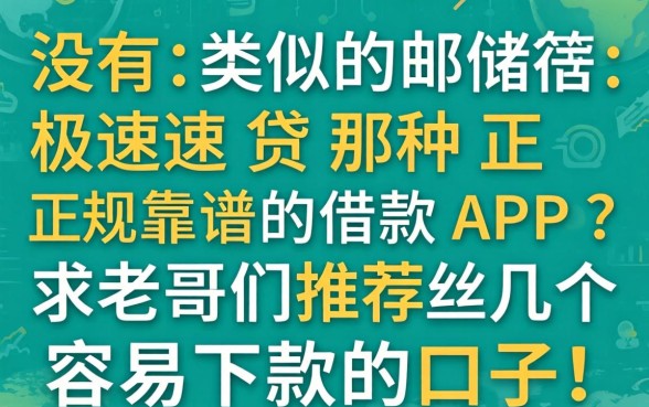 有没有类似邮储极速贷那种正规靠谱的借款APP？求老哥们推荐几个容易下款的口子！